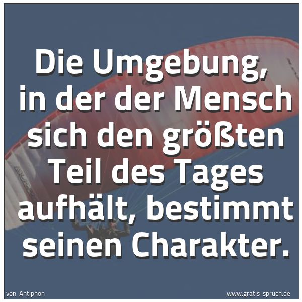 Spruchbild mit dem Text 'Die Umgebung,
in der der Mensch sich den größten Teil des Tages aufhält,
bestimmt seinen Charakter.
'