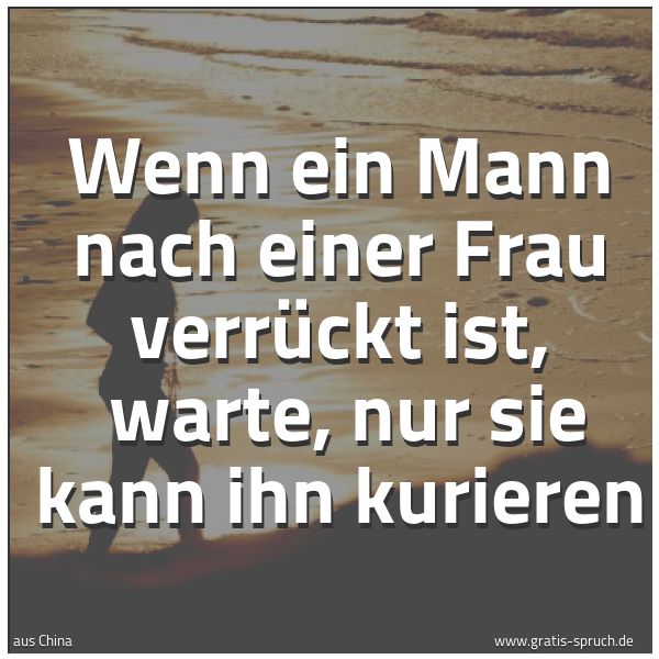 Spruchbild mit dem Text 'Wenn ein Mann nach einer Frau verrückt ist,
warte, nur sie kann ihn kurieren'