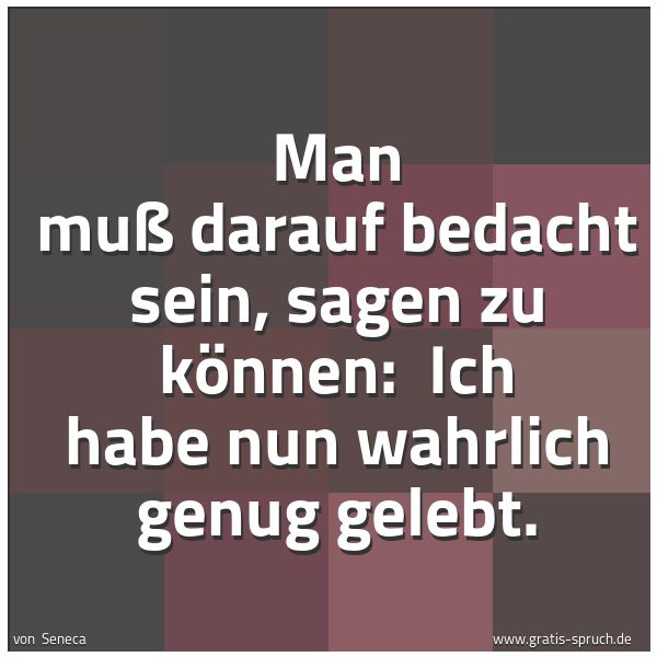Spruchbild mit dem Text 'Man muß darauf bedacht sein, sagen zu können:
Ich habe nun wahrlich genug gelebt.'