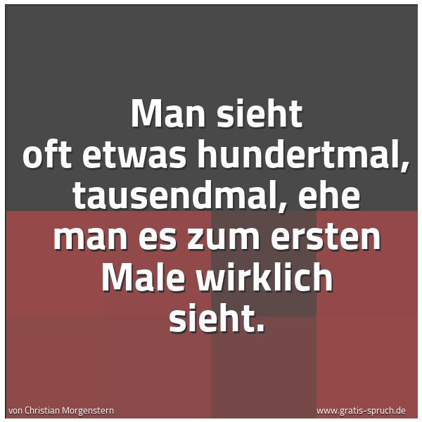 Spruchbild mit dem Text 'Man sieht oft etwas hundertmal, tausendmal,
ehe man es zum ersten Male wirklich sieht.'