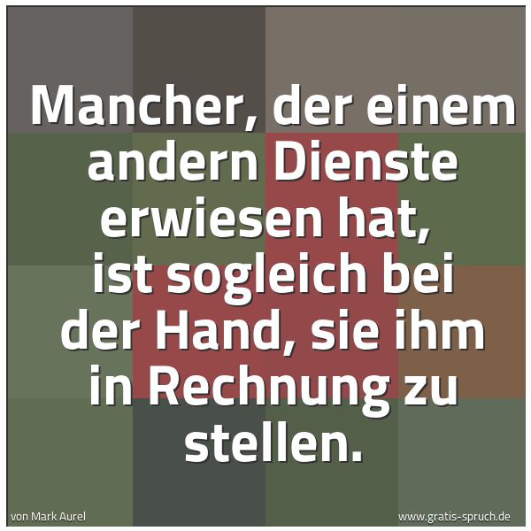 Spruchbild mit dem Text 'Mancher, der einem andern Dienste erwiesen hat,
ist sogleich bei der Hand, sie ihm in Rechnung zu stellen.'