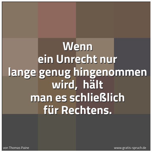 Spruchbild mit dem Text 'Wenn ein Unrecht nur lange genug hingenommen wird,
hält man es schließlich für Rechtens.'