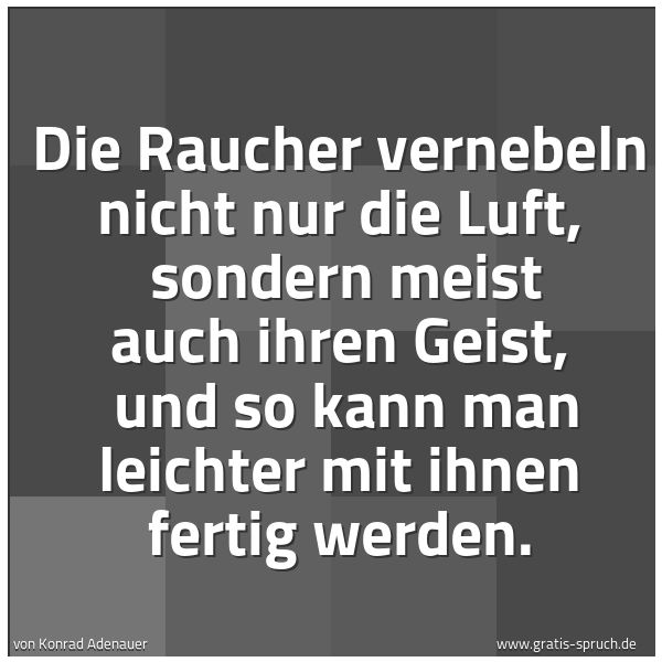 Spruchbild mit dem Text 'Die Raucher vernebeln nicht nur die Luft,
sondern meist auch ihren Geist,
und so kann man leichter mit ihnen fertig werden.'
