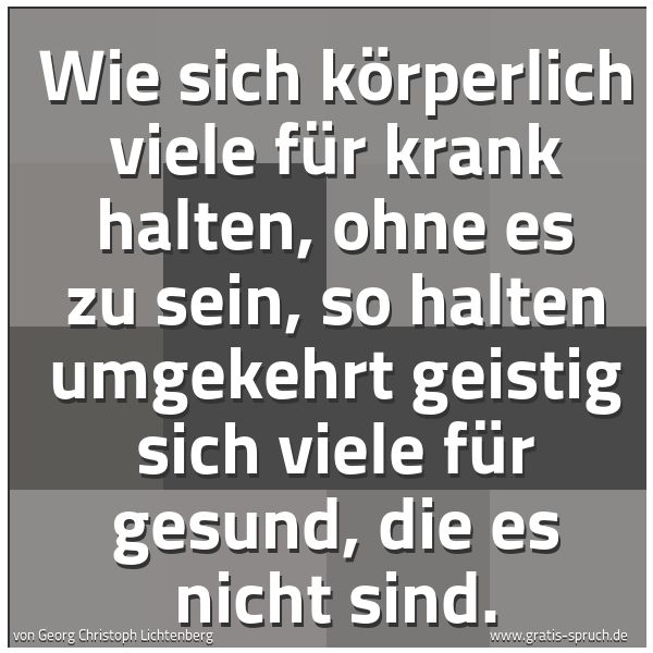 Spruchbild mit dem Text 'Wie sich körperlich viele für krank halten,
ohne es zu sein,
so halten umgekehrt geistig sich viele für gesund,
die es nicht sind.'