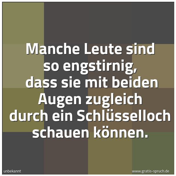 Spruchbild mit dem Text 'Manche Leute sind so engstirnig,
dass sie mit beiden Augen zugleich durch ein Schlüsselloch schauen können. '