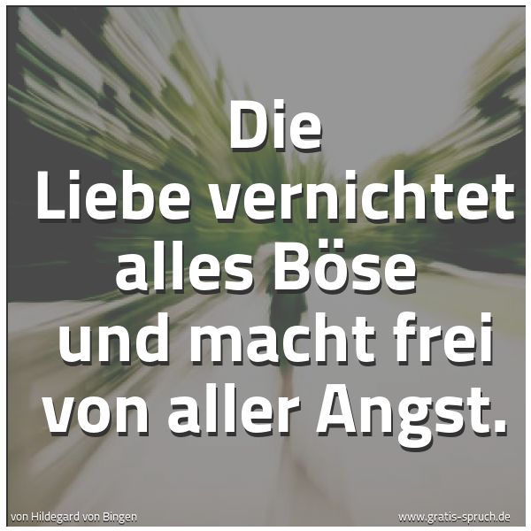 Spruchbild mit dem Text 'Die Liebe vernichtet alles Böse
und macht frei von aller Angst.'