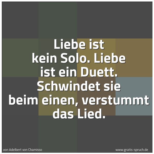 Spruchbild mit dem Text 'Liebe ist kein Solo.
Liebe ist ein Duett.
Schwindet sie beim einen,
verstummt das Lied.'