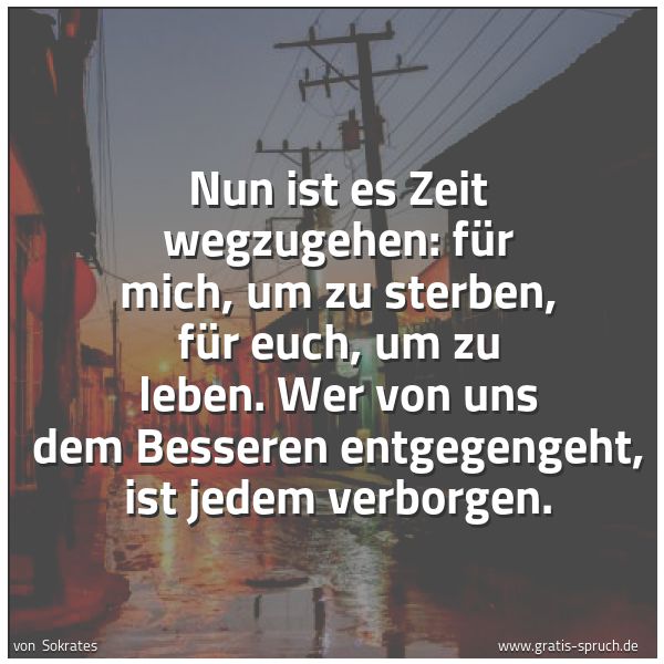 Spruchbild mit dem Text 'Nun ist es Zeit wegzugehen:
für mich, um zu sterben, für euch, um zu leben.
Wer von uns dem Besseren entgegengeht, ist jedem verborgen.'