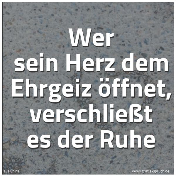 Spruchbild mit dem Text 'Wer sein Herz dem Ehrgeiz öffnet,
verschließt es der Ruhe'