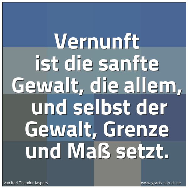 Spruchbild mit dem Text 'Vernunft ist die sanfte Gewalt, die allem,
und selbst der Gewalt, Grenze und Maß setzt. '