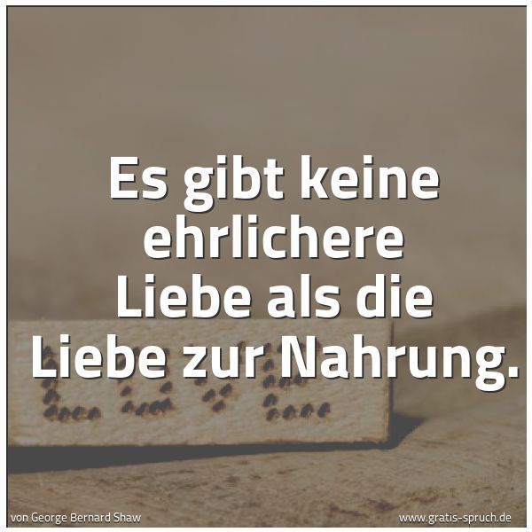 Spruchbild mit dem Text 'Es gibt keine ehrlichere Liebe als die Liebe zur Nahrung.'