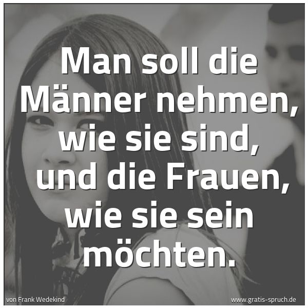 Spruchbild mit dem Text 'Man soll die Männer nehmen, wie sie sind,
und die Frauen, wie sie sein möchten. '