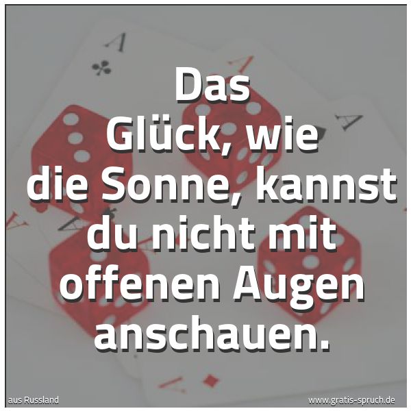 Spruchbild mit dem Text 'Das Glück, wie die Sonne,
kannst du nicht mit offenen Augen anschauen.'