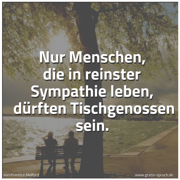 Spruchbild mit dem Text 'Nur Menschen, die in reinster Sympathie leben,
dürften Tischgenossen sein.'