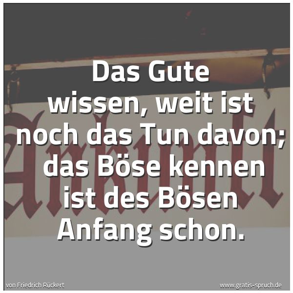 Spruchbild mit dem Text 'Das Gute wissen, weit ist noch das Tun davon;
das Böse kennen ist des Bösen Anfang schon.'