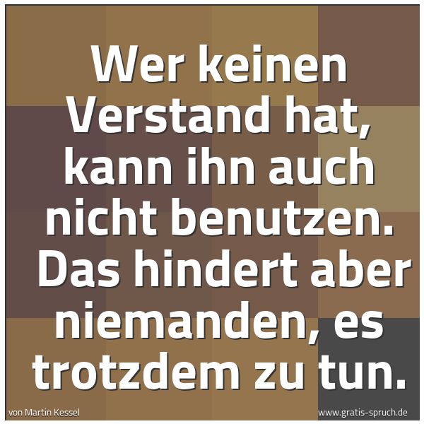 Spruchbild mit dem Text 'Wer keinen Verstand hat, kann ihn auch nicht benutzen.
Das hindert aber niemanden, es trotzdem zu tun.'