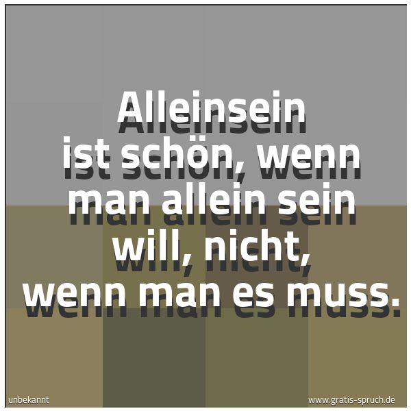 Spruchbild mit dem Text 'Alleinsein ist schön,
wenn man allein sein will,
nicht, wenn man es muss.'