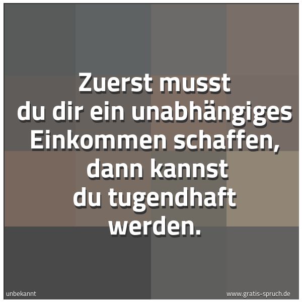 Spruchbild mit dem Text 'Zuerst musst du dir ein unabhängiges Einkommen schaffen,
dann kannst du tugendhaft werden.'