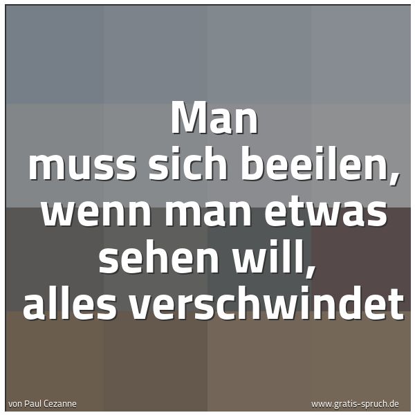 Spruchbild mit dem Text 'Man muss sich beeilen, wenn man etwas sehen will,
alles verschwindet'
