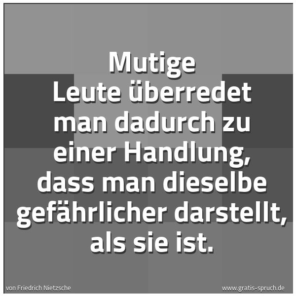 Spruchbild mit dem Text 'Mutige Leute
überredet man dadurch zu einer Handlung,
dass man dieselbe gefährlicher darstellt, als sie ist.'