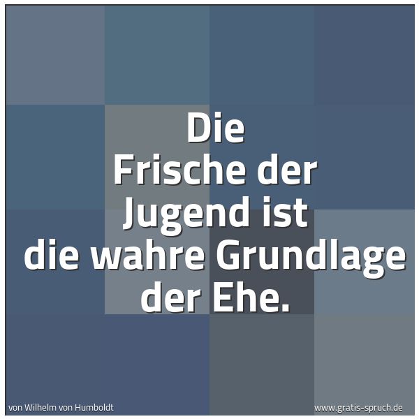 Spruchbild mit dem Text 'Die Frische der Jugend ist die wahre Grundlage der Ehe.'