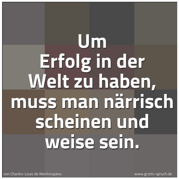 Spruchbild mit dem Text 'Um Erfolg in der Welt zu haben,
muss man närrisch scheinen und weise sein.'
