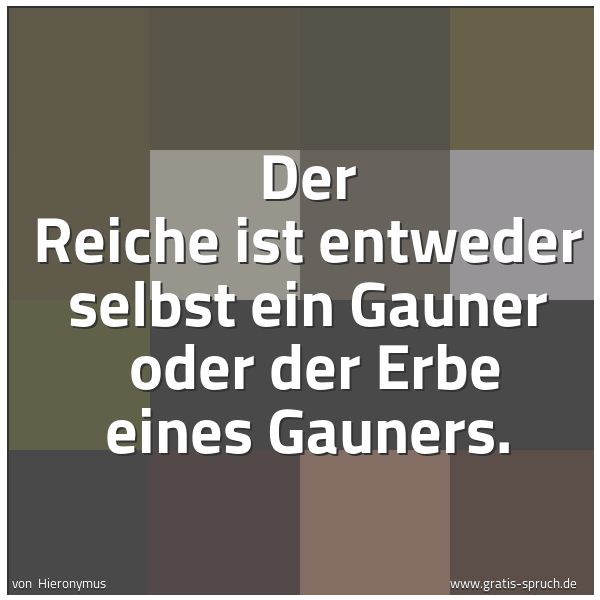 Spruchbild mit dem Text 'Der Reiche ist entweder selbst ein Gauner
oder der Erbe eines Gauners.'
