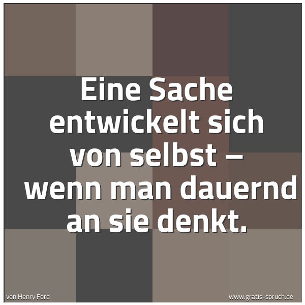 Spruchbild mit dem Text ' Eine Sache entwickelt sich von selbst –
wenn man dauernd an sie denkt.'