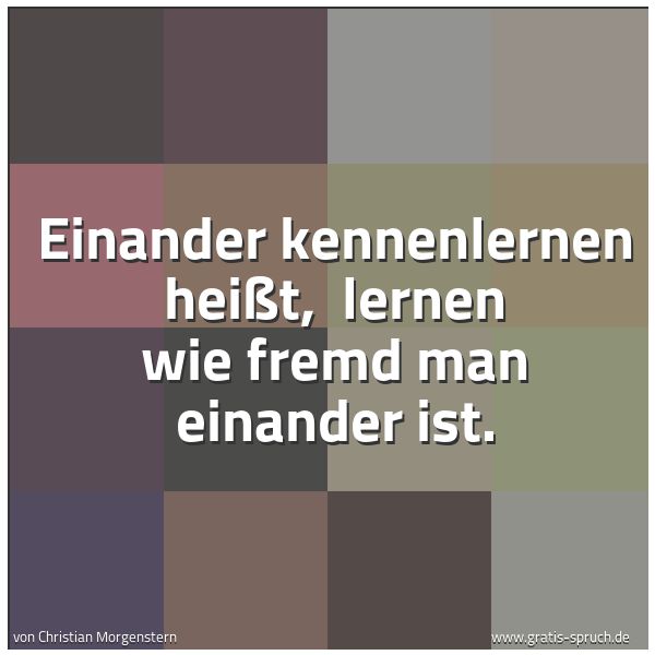 Spruchbild mit dem Text 'Einander kennenlernen heißt,
lernen wie fremd man einander ist. '