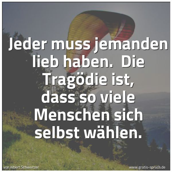 Spruchbild mit dem Text 'Jeder muss jemanden lieb haben.
Die Tragödie ist, dass so viele Menschen sich selbst wählen.'