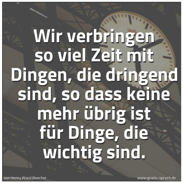 Spruchbild mit dem Text 'Wir verbringen so viel Zeit mit Dingen,
die dringend sind,
so dass keine mehr übrig ist für Dinge,
die wichtig sind.'