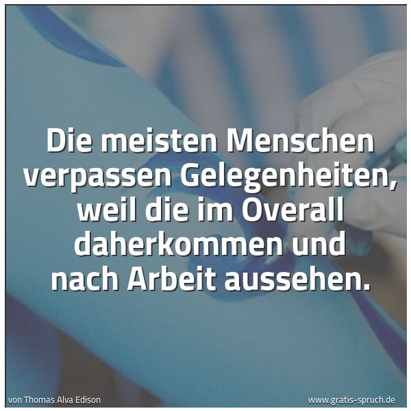 Spruchbild mit dem Text 'Die meisten Menschen verpassen Gelegenheiten,
weil die im Overall daherkommen
und nach Arbeit aussehen. '