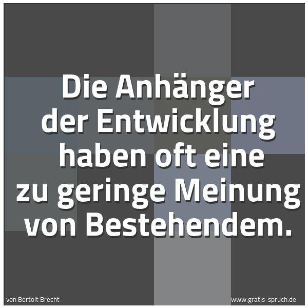 Spruchbild mit dem Text 'Die Anhänger der Entwicklung
haben oft eine zu geringe Meinung von Bestehendem. '