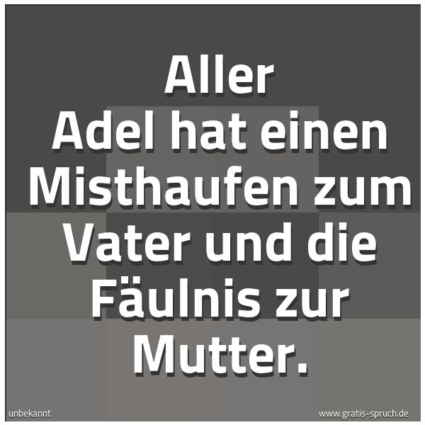 Spruchbild mit dem Text 'Aller Adel hat einen Misthaufen zum Vater
und die Fäulnis zur Mutter.'