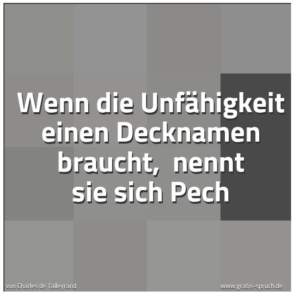 Spruchbild mit dem Text 'Wenn die Unfähigkeit einen Decknamen braucht,
nennt sie sich Pech'