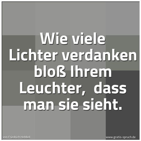 Spruchbild mit dem Text 'Wie viele Lichter verdanken bloß Ihrem Leuchter,
dass man sie sieht.'