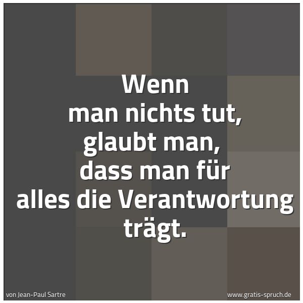 Spruchbild mit dem Text 'Wenn man nichts tut, glaubt man,
dass man für alles die Verantwortung trägt.'
