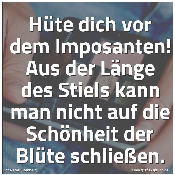 Spruchbild mit dem Text 'Hüte dich vor dem Imposanten! Aus der Länge des Stiels kann man nicht auf die Schönheit der Blüte schließen.'