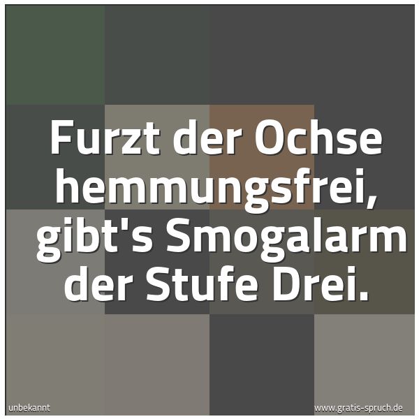 Spruchbild mit dem Text 'Furzt der Ochse hemmungsfrei,
gibt's Smogalarm der Stufe Drei. '