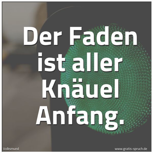 Spruchbild mit dem Text 'Der Faden ist aller Knäuel Anfang.'