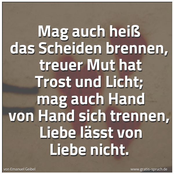 Spruchbild mit dem Text 'Mag auch heiß das Scheiden brennen,
treuer Mut hat Trost und Licht;
mag auch Hand von Hand sich trennen,
Liebe lässt von Liebe nicht.'