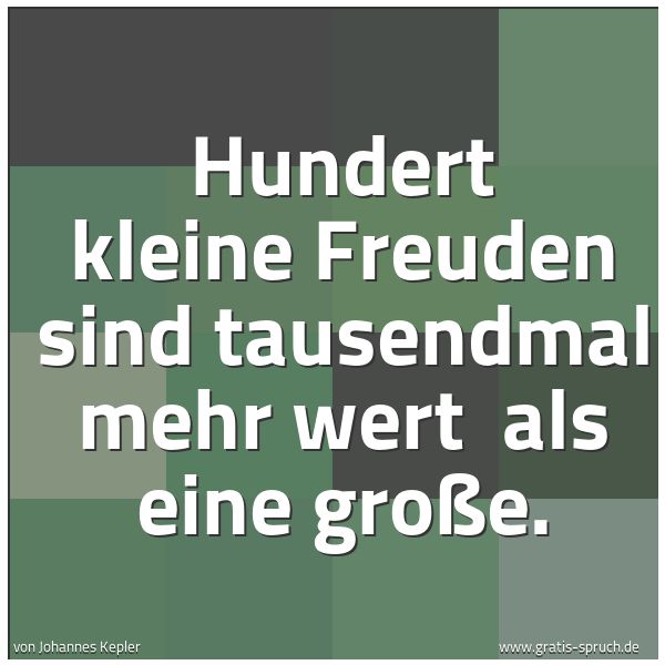 Spruchbild mit dem Text 'Hundert kleine Freuden sind tausendmal mehr wert
als eine große.'