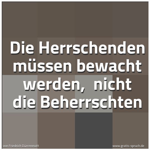 Spruchbild mit dem Text 'Die Herrschenden müssen bewacht werden,
nicht die Beherrschten'