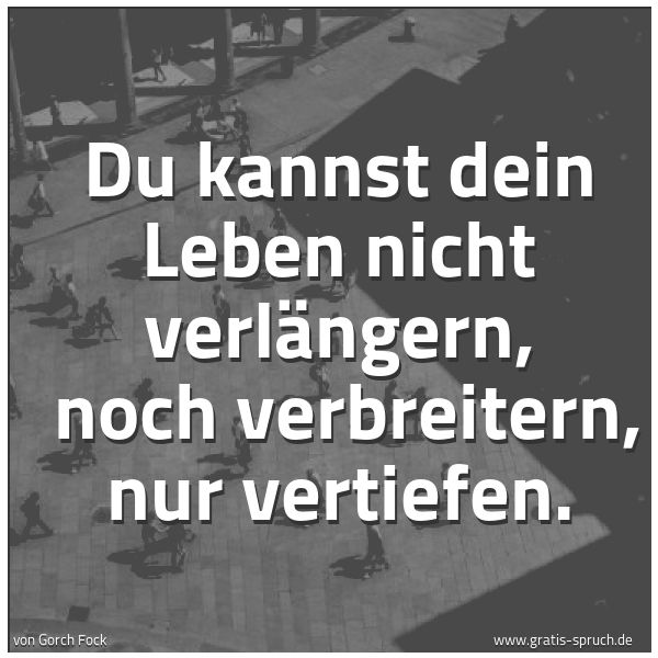 Spruchbild mit dem Text 'Du kannst dein Leben nicht verlängern,
noch verbreitern, nur vertiefen.'