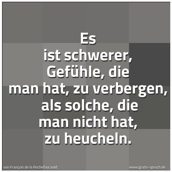 Spruchbild mit dem Text 'Es ist schwerer, Gefühle, die man hat, zu verbergen,
als solche, die man nicht hat, zu heucheln.'