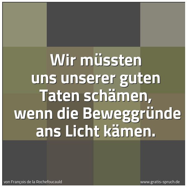 Spruchbild mit dem Text 'Wir müssten uns unserer guten Taten schämen,
wenn die Beweggründe ans Licht kämen.'