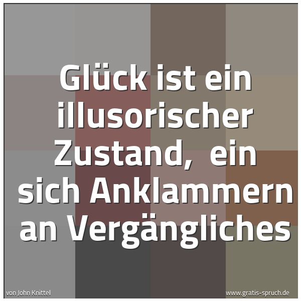 Spruchbild mit dem Text 'Glück ist ein illusorischer Zustand,
ein sich Anklammern an Vergängliches'