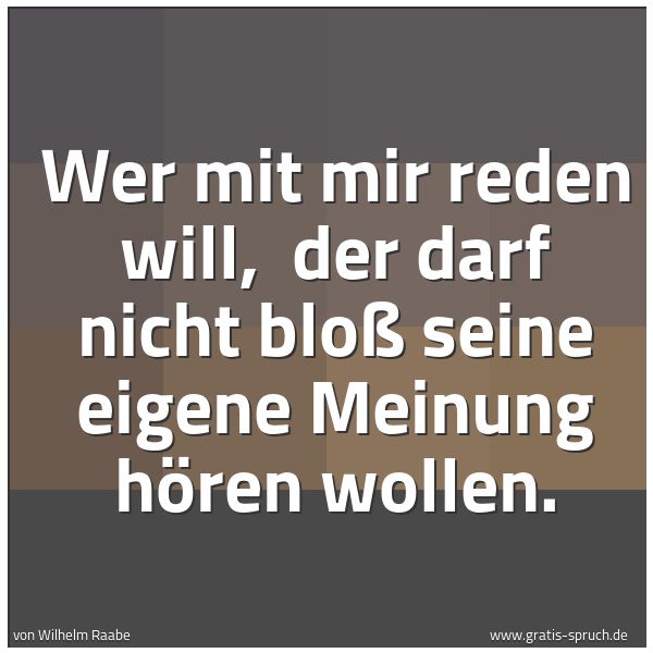 Spruchbild mit dem Text 'Wer mit mir reden will,
der darf nicht bloß seine eigene Meinung hören wollen.'