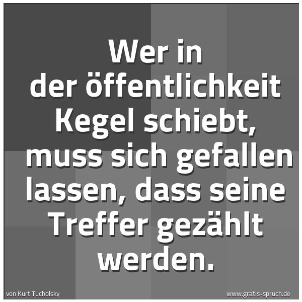Spruchbild mit dem Text 'Wer in der Öffentlichkeit Kegel schiebt,
muss sich gefallen lassen, dass seine Treffer gezählt werden. '