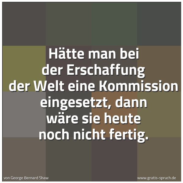Spruchbild mit dem Text 'Hätte man bei der Erschaffung der Welt eine Kommission eingesetzt, dann wäre sie heute noch nicht fertig.
'